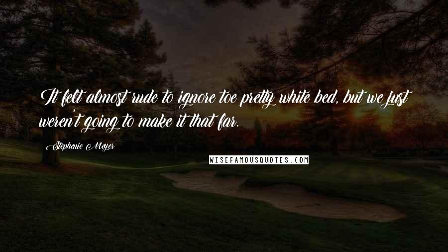 Stephenie Meyer Quotes: It felt almost rude to ignore toe pretty white bed, but we just weren't going to make it that far.
