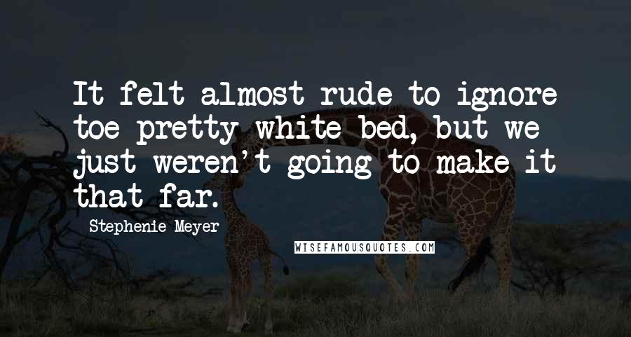 Stephenie Meyer Quotes: It felt almost rude to ignore toe pretty white bed, but we just weren't going to make it that far.