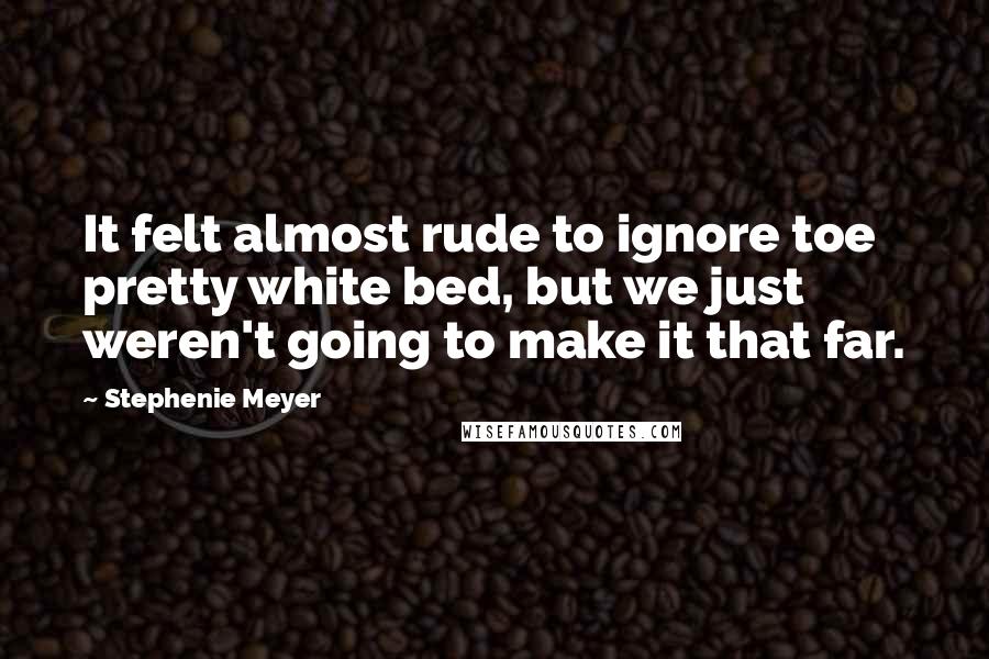 Stephenie Meyer Quotes: It felt almost rude to ignore toe pretty white bed, but we just weren't going to make it that far.