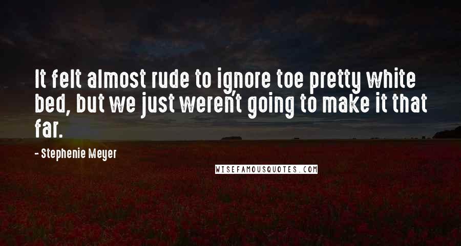 Stephenie Meyer Quotes: It felt almost rude to ignore toe pretty white bed, but we just weren't going to make it that far.