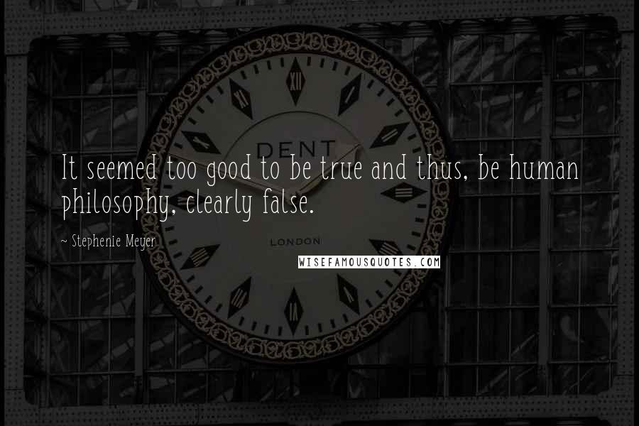 Stephenie Meyer Quotes: It seemed too good to be true and thus, be human philosophy, clearly false.