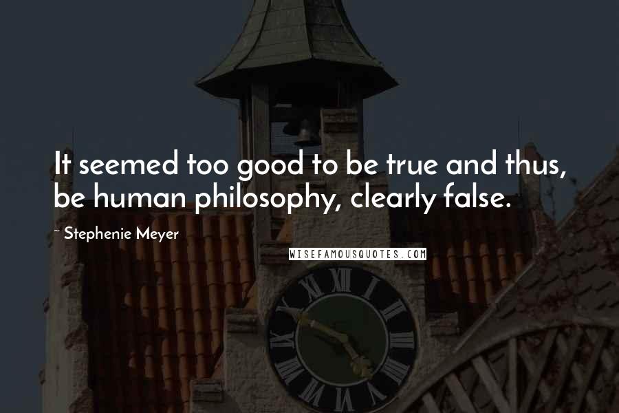 Stephenie Meyer Quotes: It seemed too good to be true and thus, be human philosophy, clearly false.