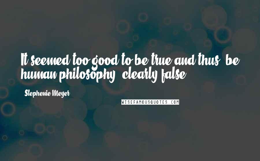 Stephenie Meyer Quotes: It seemed too good to be true and thus, be human philosophy, clearly false.