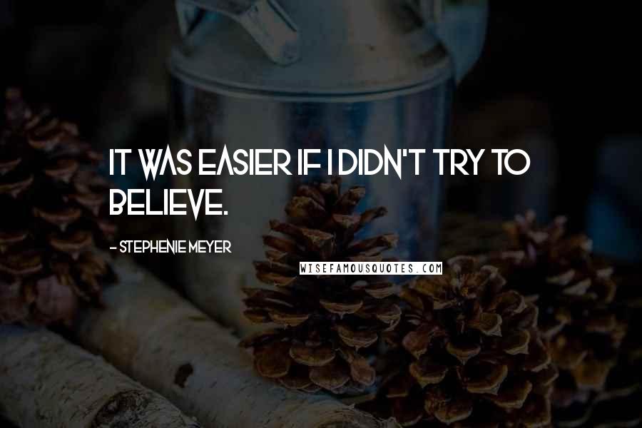 Stephenie Meyer Quotes: It was easier if I didn't try to believe.