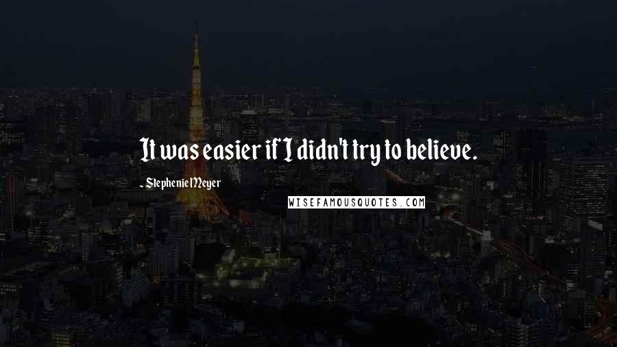 Stephenie Meyer Quotes: It was easier if I didn't try to believe.