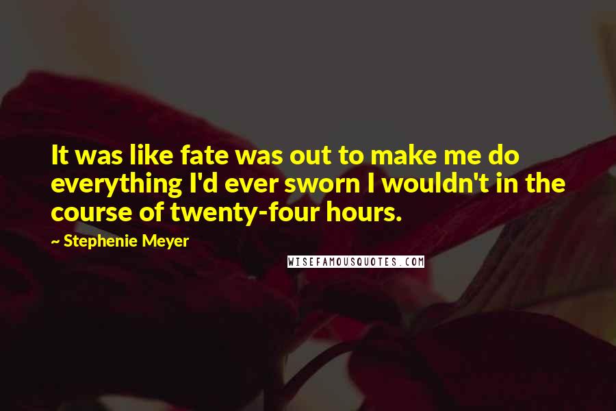 Stephenie Meyer Quotes: It was like fate was out to make me do everything I'd ever sworn I wouldn't in the course of twenty-four hours.