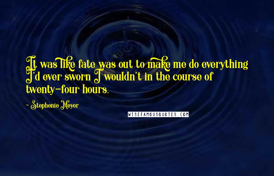 Stephenie Meyer Quotes: It was like fate was out to make me do everything I'd ever sworn I wouldn't in the course of twenty-four hours.