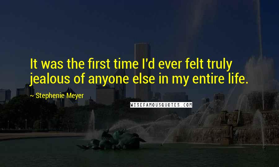 Stephenie Meyer Quotes: It was the first time I'd ever felt truly jealous of anyone else in my entire life.
