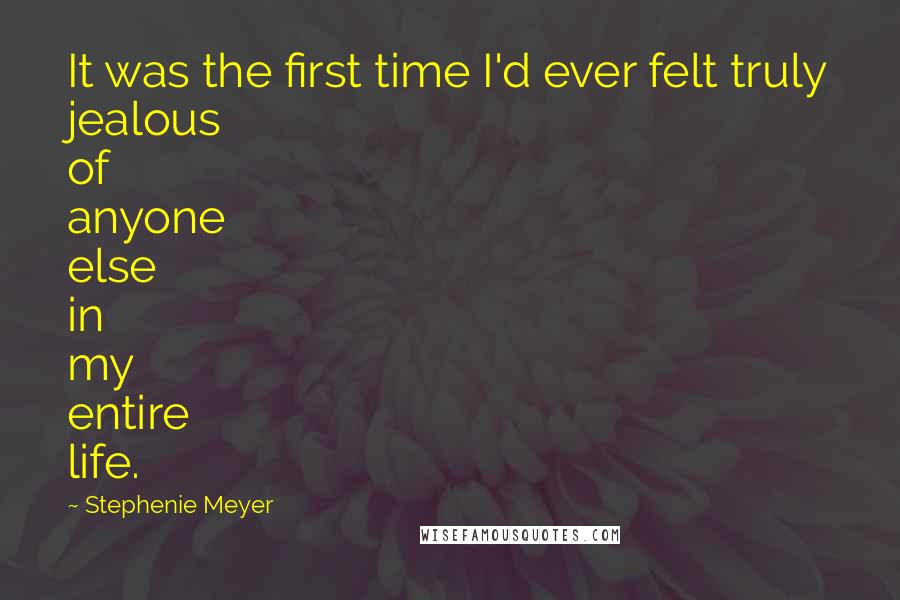 Stephenie Meyer Quotes: It was the first time I'd ever felt truly jealous of anyone else in my entire life.