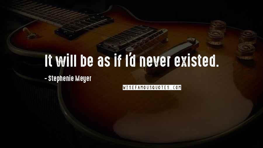 Stephenie Meyer Quotes: It will be as if I'd never existed.