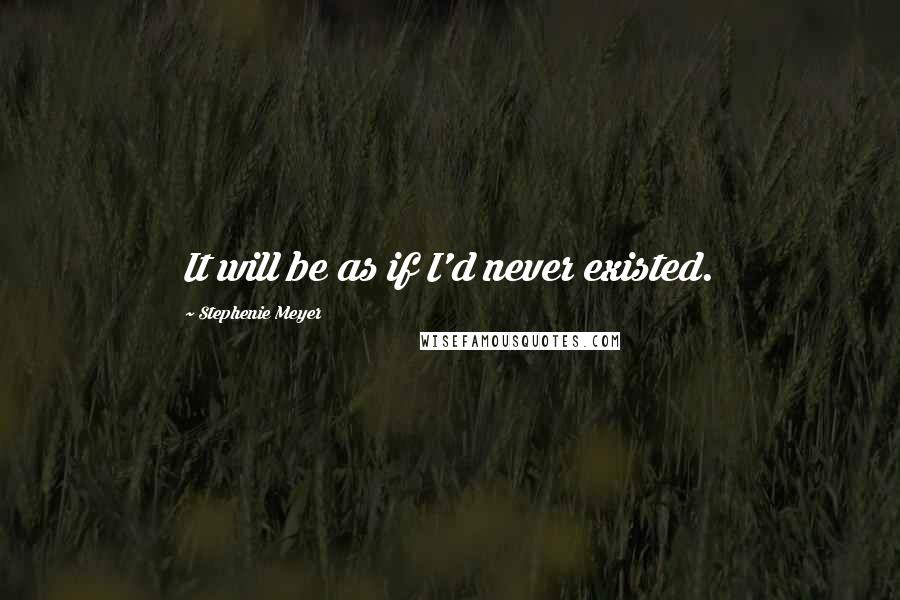 Stephenie Meyer Quotes: It will be as if I'd never existed.