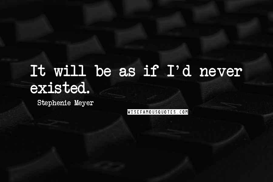 Stephenie Meyer Quotes: It will be as if I'd never existed.