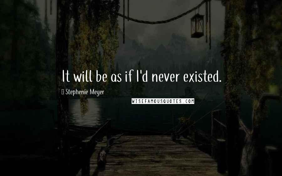 Stephenie Meyer Quotes: It will be as if I'd never existed.