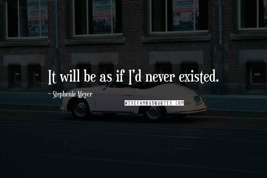 Stephenie Meyer Quotes: It will be as if I'd never existed.