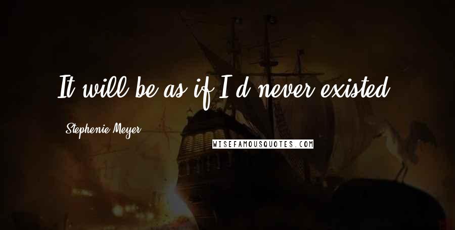 Stephenie Meyer Quotes: It will be as if I'd never existed.