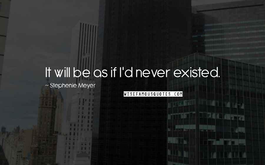 Stephenie Meyer Quotes: It will be as if I'd never existed.