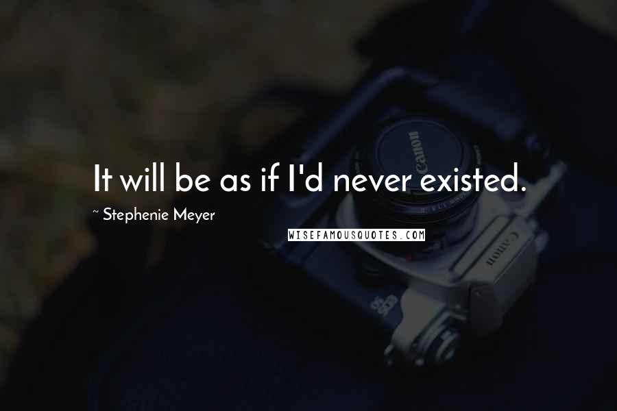 Stephenie Meyer Quotes: It will be as if I'd never existed.