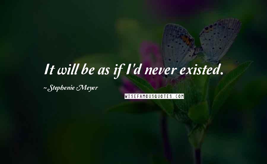Stephenie Meyer Quotes: It will be as if I'd never existed.