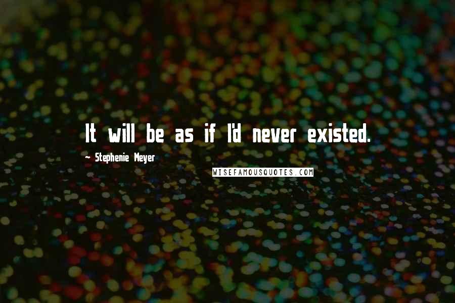 Stephenie Meyer Quotes: It will be as if I'd never existed.