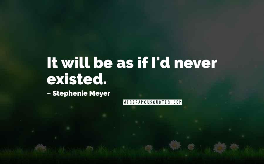 Stephenie Meyer Quotes: It will be as if I'd never existed.