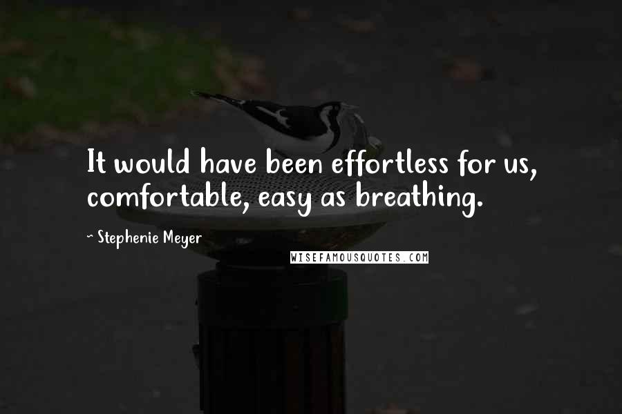 Stephenie Meyer Quotes: It would have been effortless for us, comfortable, easy as breathing.