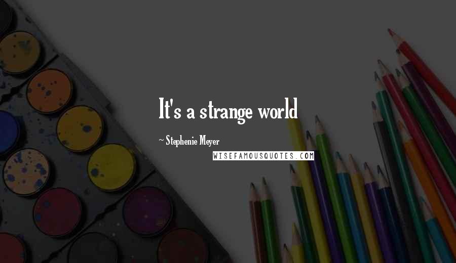 Stephenie Meyer Quotes: It's a strange world