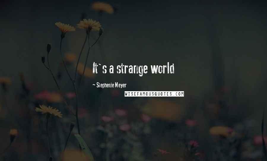 Stephenie Meyer Quotes: It's a strange world