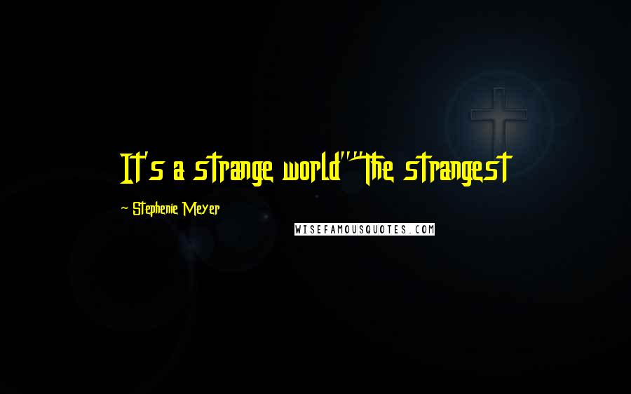 Stephenie Meyer Quotes: It's a strange world""The strangest