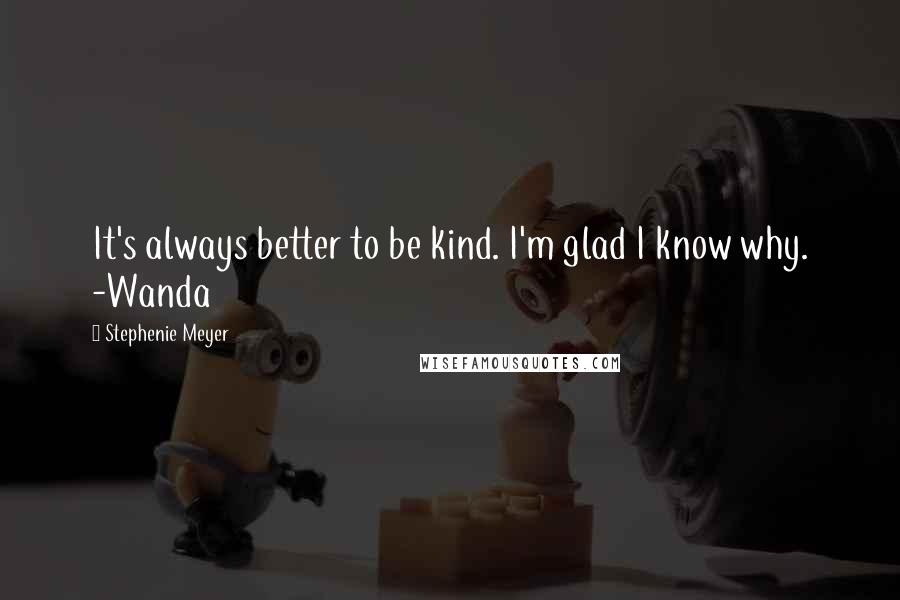 Stephenie Meyer Quotes: It's always better to be kind. I'm glad I know why. -Wanda