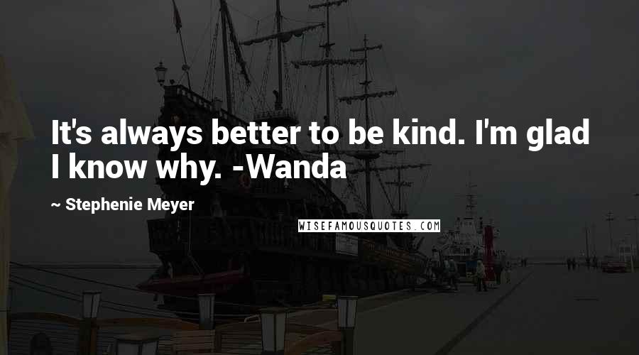 Stephenie Meyer Quotes: It's always better to be kind. I'm glad I know why. -Wanda