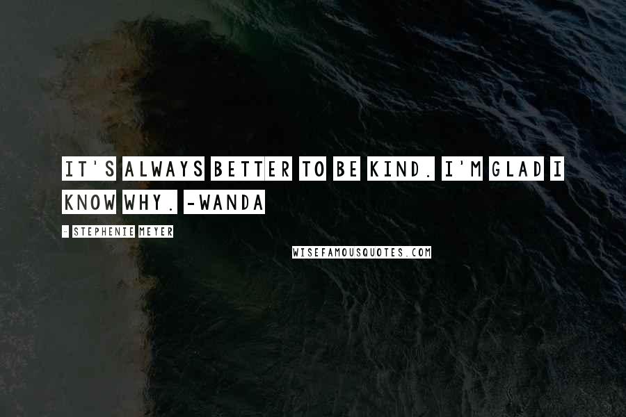 Stephenie Meyer Quotes: It's always better to be kind. I'm glad I know why. -Wanda