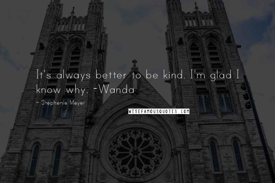 Stephenie Meyer Quotes: It's always better to be kind. I'm glad I know why. -Wanda