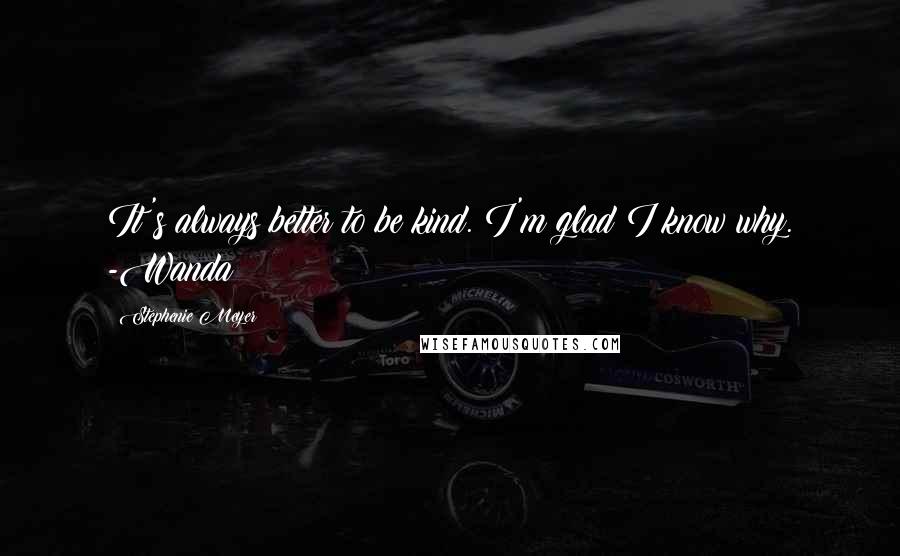 Stephenie Meyer Quotes: It's always better to be kind. I'm glad I know why. -Wanda