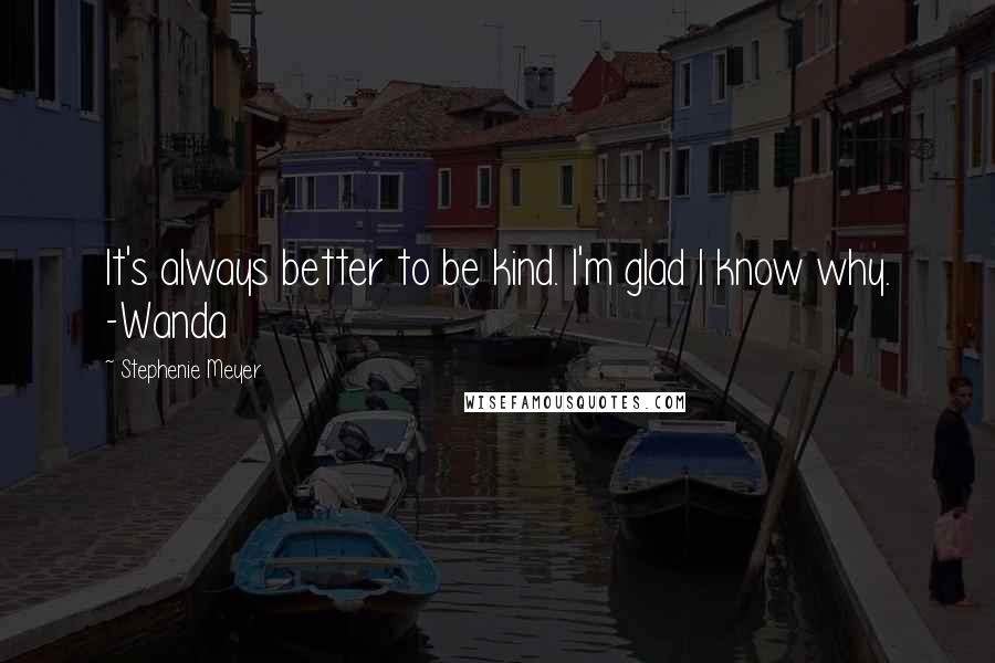 Stephenie Meyer Quotes: It's always better to be kind. I'm glad I know why. -Wanda