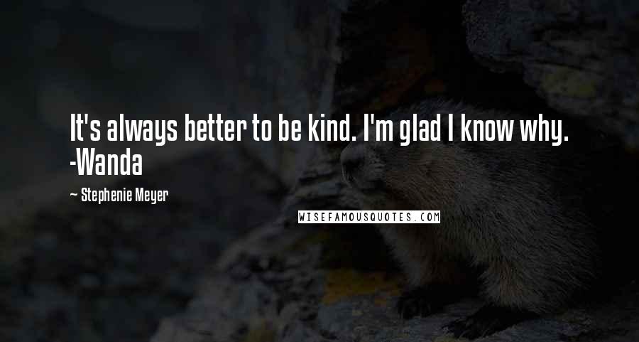 Stephenie Meyer Quotes: It's always better to be kind. I'm glad I know why. -Wanda