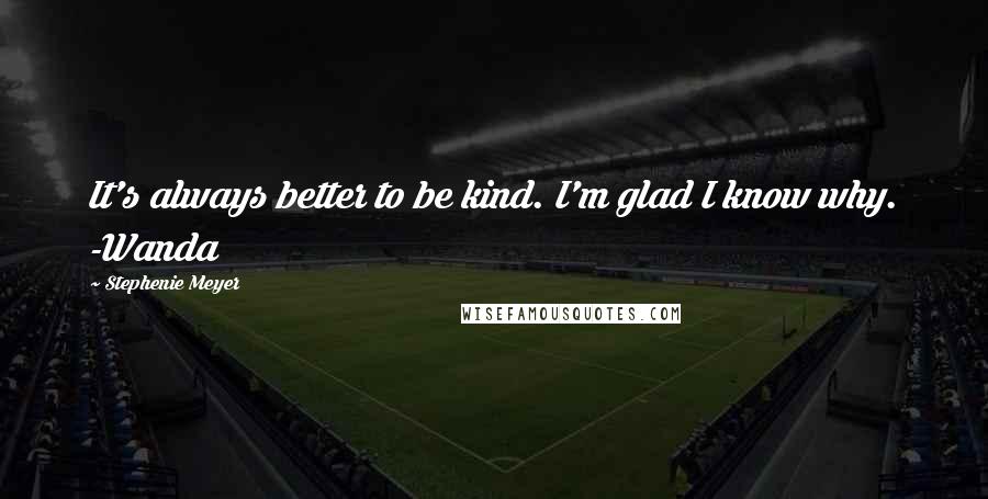 Stephenie Meyer Quotes: It's always better to be kind. I'm glad I know why. -Wanda