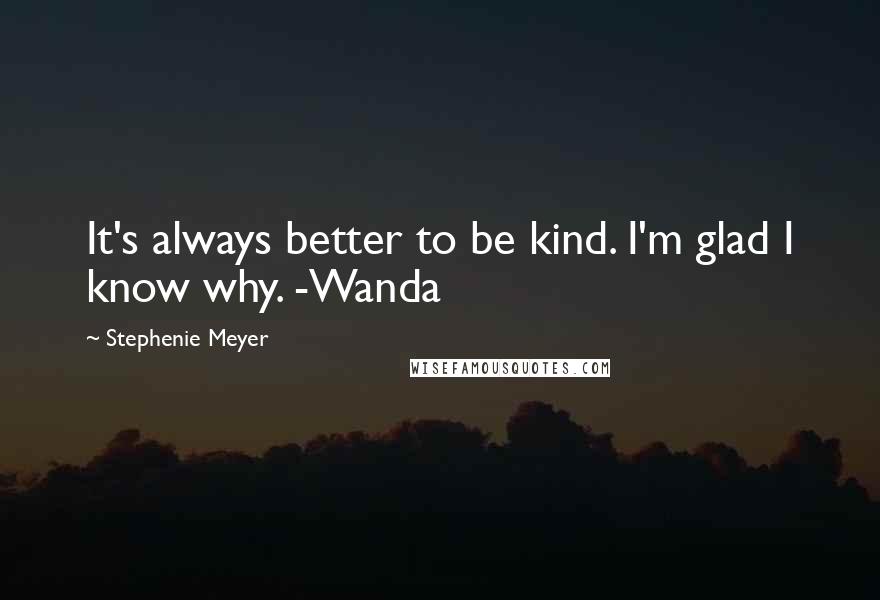 Stephenie Meyer Quotes: It's always better to be kind. I'm glad I know why. -Wanda
