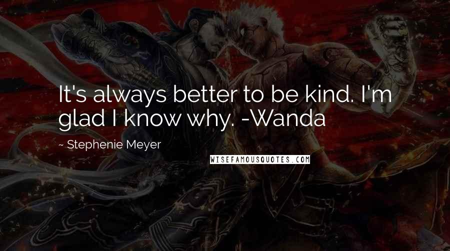 Stephenie Meyer Quotes: It's always better to be kind. I'm glad I know why. -Wanda