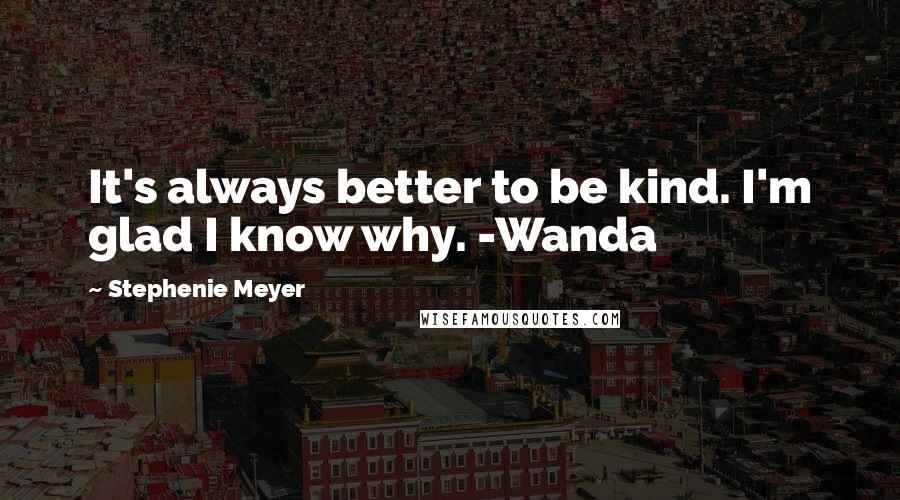 Stephenie Meyer Quotes: It's always better to be kind. I'm glad I know why. -Wanda