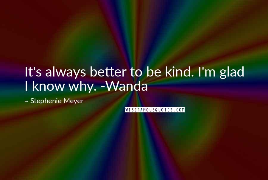 Stephenie Meyer Quotes: It's always better to be kind. I'm glad I know why. -Wanda