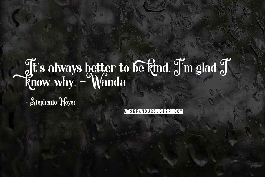 Stephenie Meyer Quotes: It's always better to be kind. I'm glad I know why. -Wanda