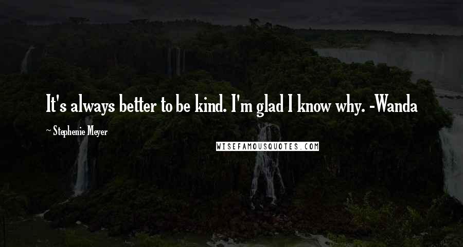Stephenie Meyer Quotes: It's always better to be kind. I'm glad I know why. -Wanda