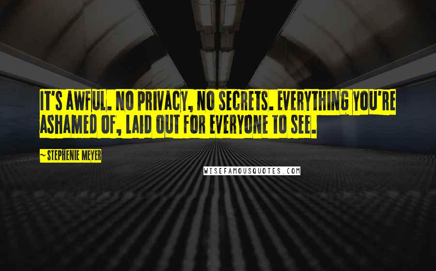 Stephenie Meyer Quotes: It's awful. No privacy, no secrets. Everything you're ashamed of, laid out for everyone to see.