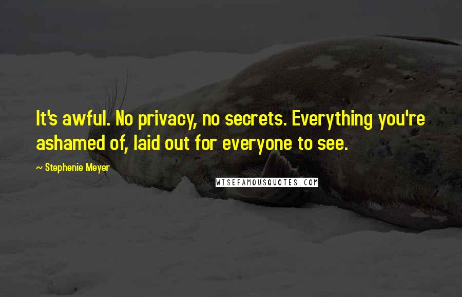 Stephenie Meyer Quotes: It's awful. No privacy, no secrets. Everything you're ashamed of, laid out for everyone to see.