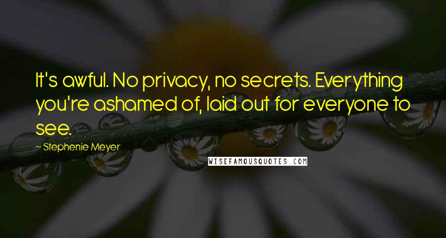 Stephenie Meyer Quotes: It's awful. No privacy, no secrets. Everything you're ashamed of, laid out for everyone to see.