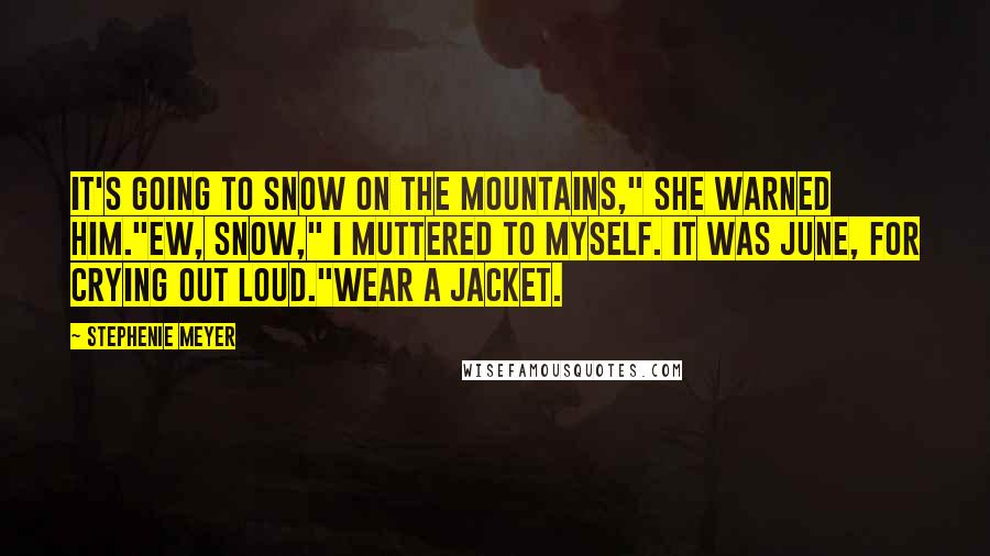 Stephenie Meyer Quotes: It's going to snow on the mountains," she warned him."Ew, snow," I muttered to myself. It was June, for crying out loud."Wear a jacket.
