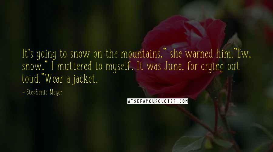 Stephenie Meyer Quotes: It's going to snow on the mountains," she warned him."Ew, snow," I muttered to myself. It was June, for crying out loud."Wear a jacket.