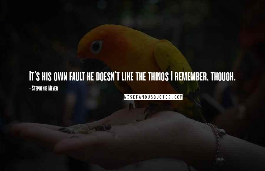 Stephenie Meyer Quotes: It's his own fault he doesn't like the things I remember, though.