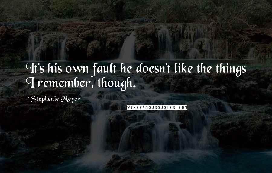 Stephenie Meyer Quotes: It's his own fault he doesn't like the things I remember, though.