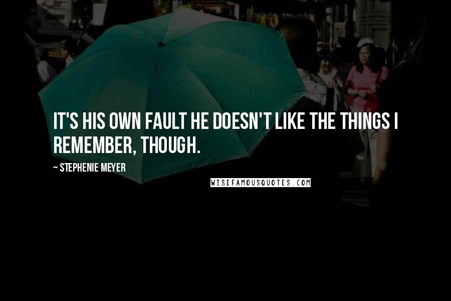 Stephenie Meyer Quotes: It's his own fault he doesn't like the things I remember, though.